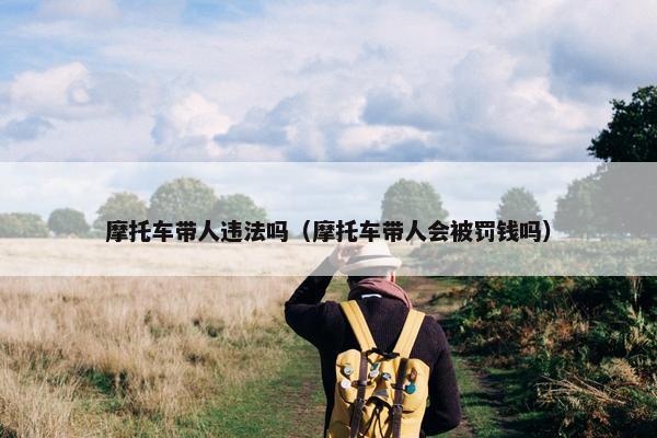 摩托车带人违法吗（摩托车带人会被罚钱吗）