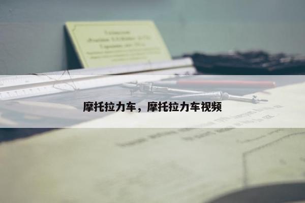 摩托拉力车，摩托拉力车视频