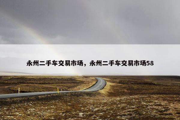 永州二手车交易市场，永州二手车交易市场58