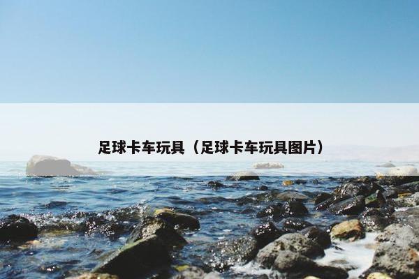 足球卡车玩具（足球卡车玩具图片）