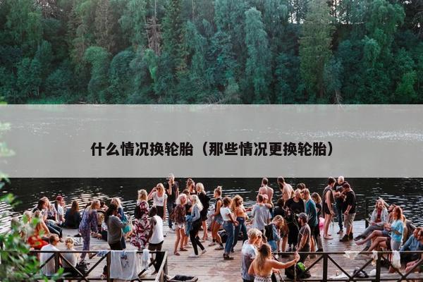 什么情况换轮胎（那些情况更换轮胎）