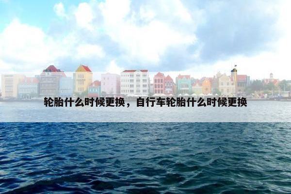 轮胎什么时候更换，自行车轮胎什么时候更换
