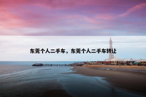 东莞个人二手车，东莞个人二手车转让