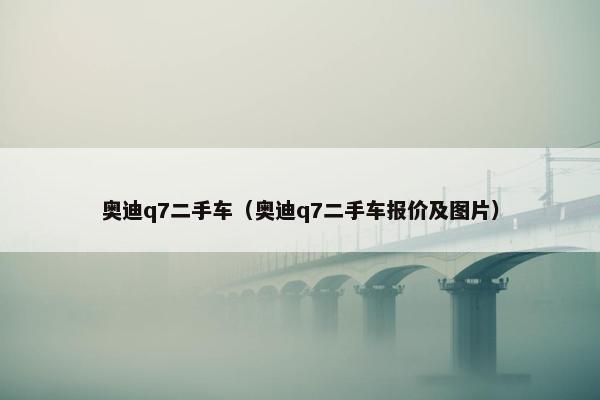 奥迪q7二手车（奥迪q7二手车报价及图片）