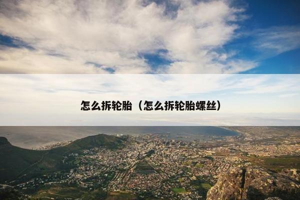 怎么拆轮胎（怎么拆轮胎螺丝）
