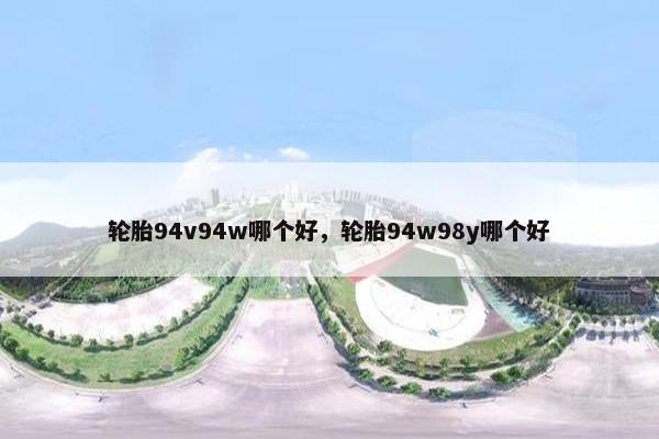 轮胎94v94w哪个好，轮胎94w98y哪个好