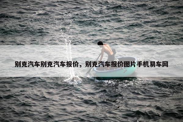 别克汽车别克汽车报价，别克汽车报价图片手机易车网