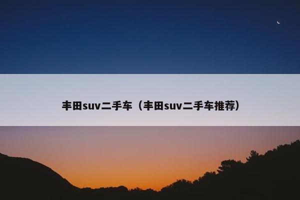 丰田suv二手车（丰田suv二手车推荐）