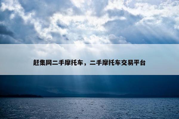 赶集网二手摩托车，二手摩托车交易平台