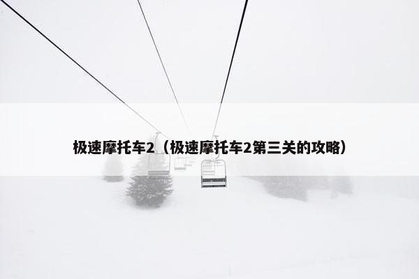 极速摩托车2（极速摩托车2第三关的攻略）