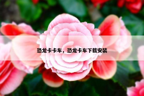 恐龙卡卡车，恐龙卡车下载安装
