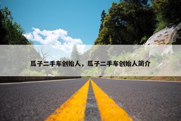 瓜子二手车创始人，瓜子二手车创始人简介