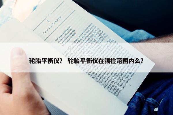 轮胎平衡仪？ 轮胎平衡仪在强检范围内么？