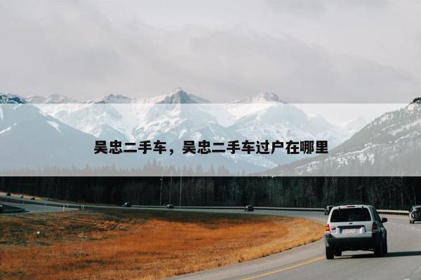 吴忠二手车，吴忠二手车过户在哪里
