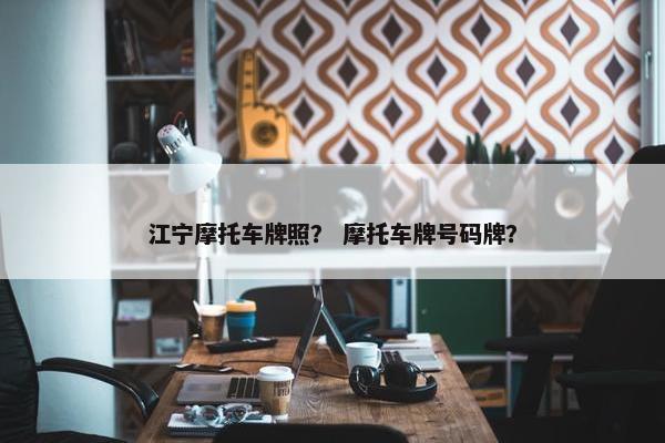 江宁摩托车牌照？ 摩托车牌号码牌？