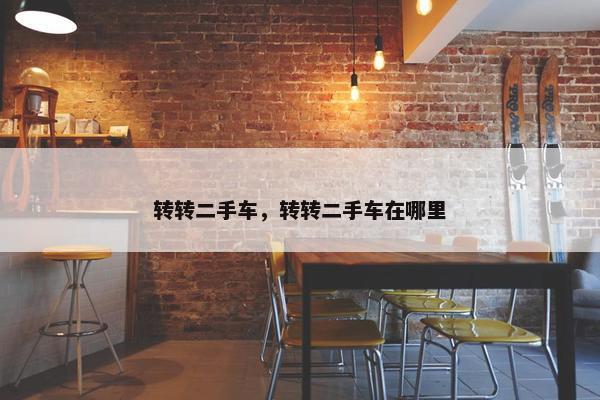 转转二手车，转转二手车在哪里