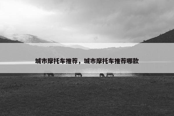城市摩托车推荐，城市摩托车推荐哪款