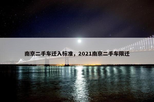 南京二手车迁入标准，2021南京二手车限迁
