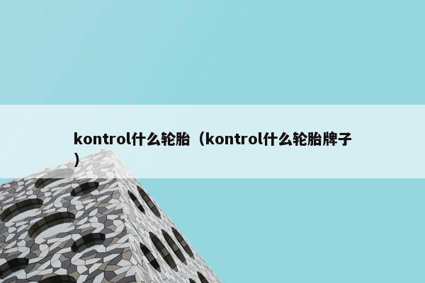 kontrol什么轮胎（kontrol什么轮胎牌子）