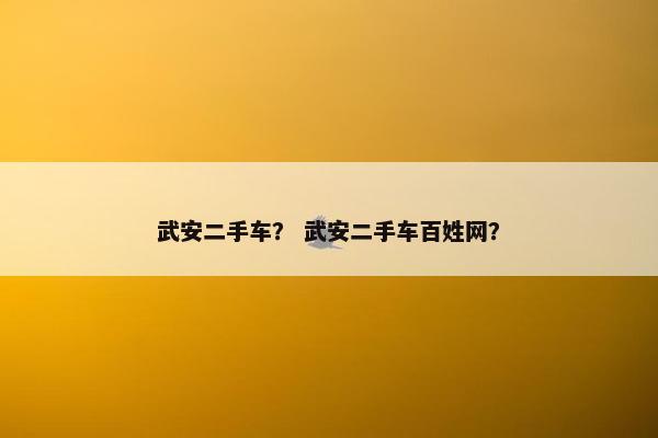 武安二手车？ 武安二手车百姓网？