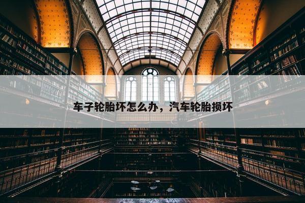 车子轮胎坏怎么办，汽车轮胎损坏