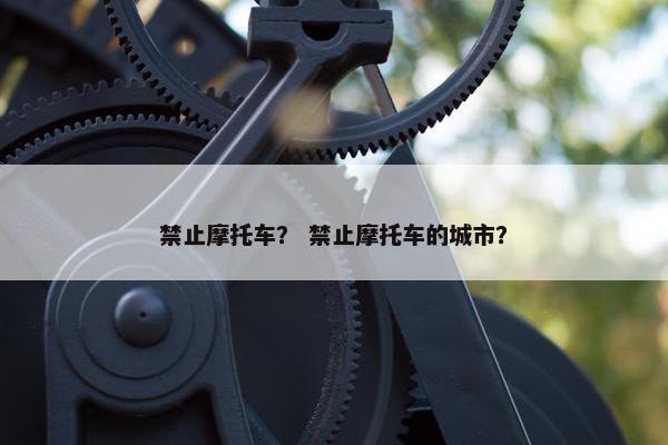 禁止摩托车？ 禁止摩托车的城市？