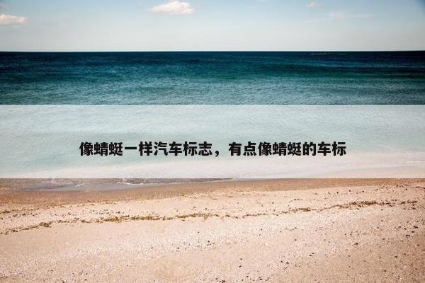像蜻蜓一样汽车标志，有点像蜻蜓的车标