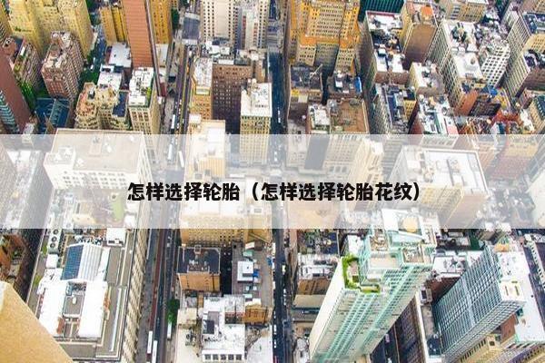 怎样选择轮胎（怎样选择轮胎花纹）