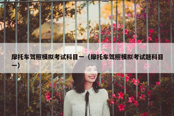 摩托车驾照模拟考试科目一（摩托车驾照模拟考试题科目一）