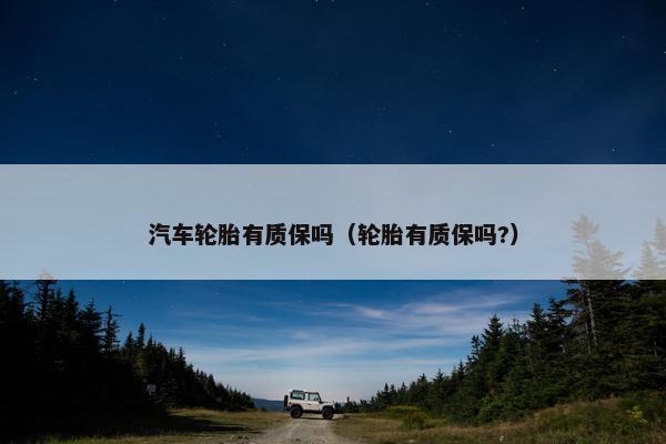 汽车轮胎有质保吗（轮胎有质保吗?）