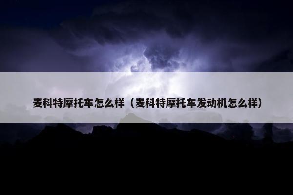 麦科特摩托车怎么样（麦科特摩托车发动机怎么样）