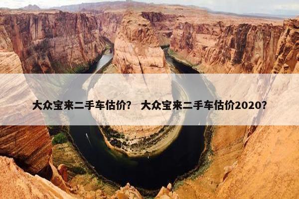 大众宝来二手车估价？ 大众宝来二手车估价2020？