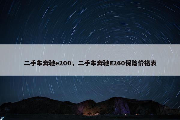 二手车奔驰e200，二手车奔驰E260保险价格表
