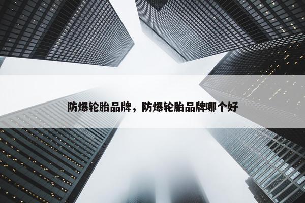 防爆轮胎品牌，防爆轮胎品牌哪个好