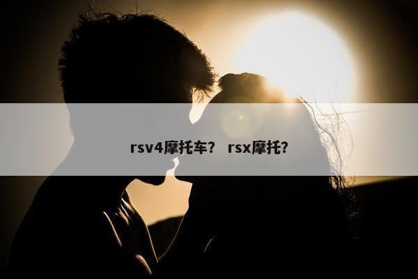 rsv4摩托车？ rsx摩托？