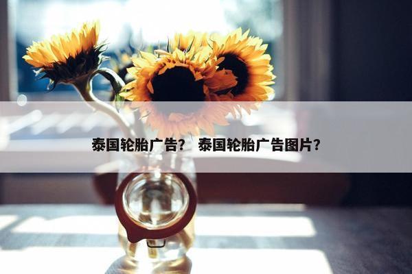泰国轮胎广告？ 泰国轮胎广告图片？