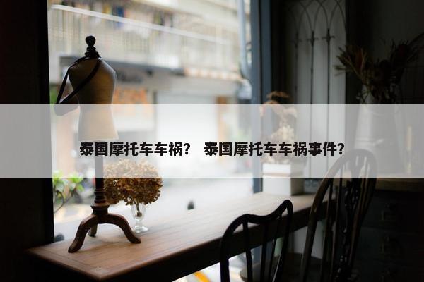 泰国摩托车车祸？ 泰国摩托车车祸事件？