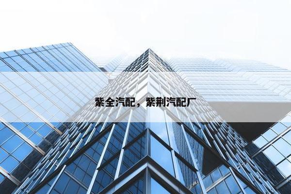 紫全汽配，紫荆汽配厂
