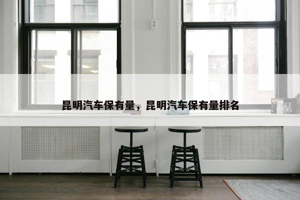 昆明汽车保有量，昆明汽车保有量排名