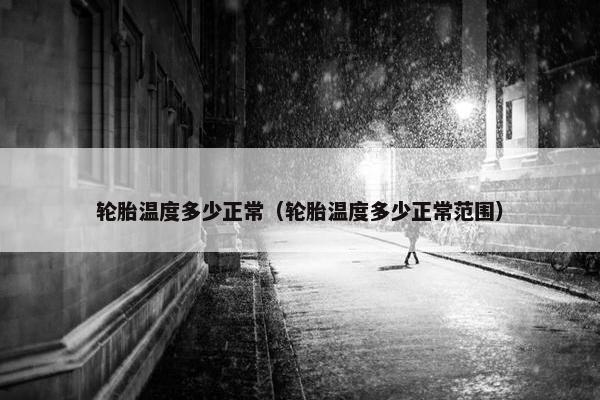 轮胎温度多少正常（轮胎温度多少正常范围）