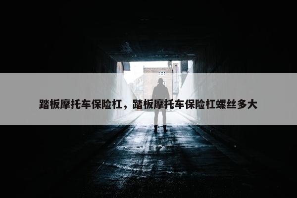 踏板摩托车保险杠，踏板摩托车保险杠螺丝多大