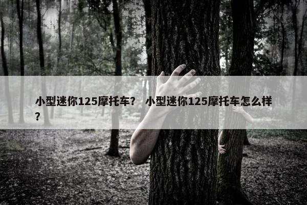 小型迷你125摩托车？ 小型迷你125摩托车怎么样？