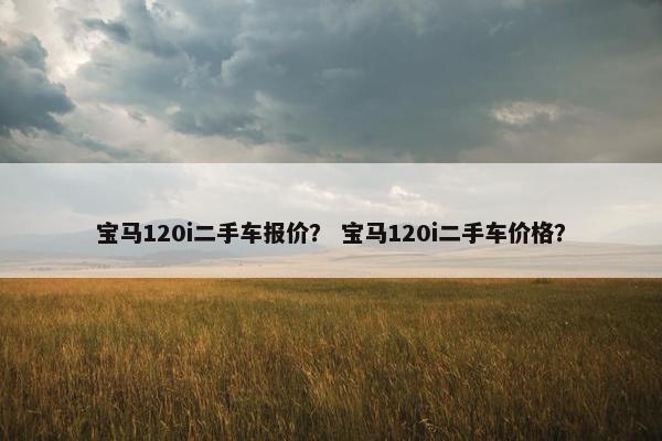 宝马120i二手车报价？ 宝马120i二手车价格？