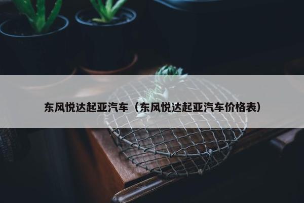东风悦达起亚汽车（东风悦达起亚汽车价格表）
