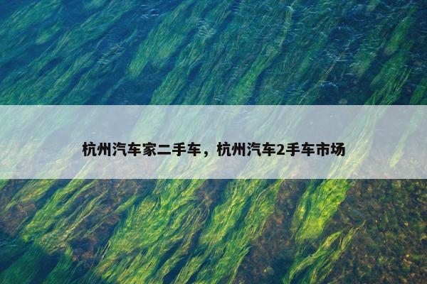 杭州汽车家二手车，杭州汽车2手车市场