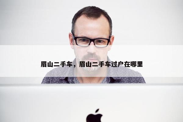 眉山二手车，眉山二手车过户在哪里