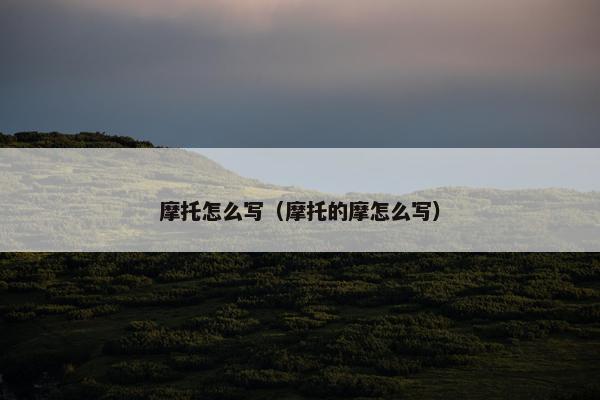 摩托怎么写（摩托的摩怎么写）