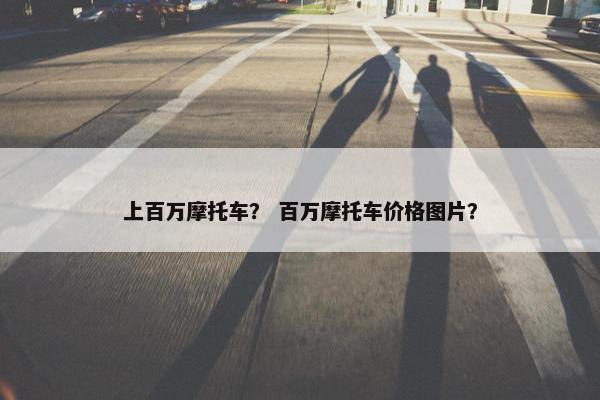 上百万摩托车？ 百万摩托车价格图片？