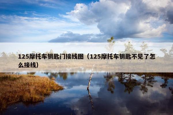 125摩托车钥匙门接线图（125摩托车钥匙不见了怎么接线）