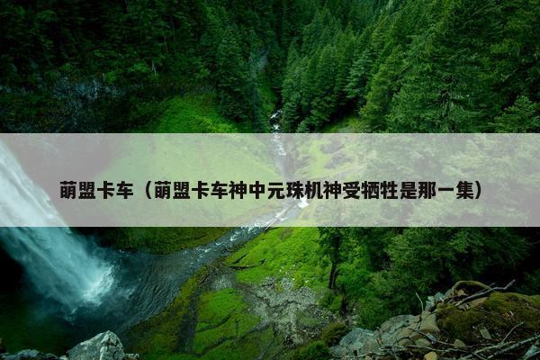 萌盟卡车（萌盟卡车神中元珠机神受牺牲是那一集）
